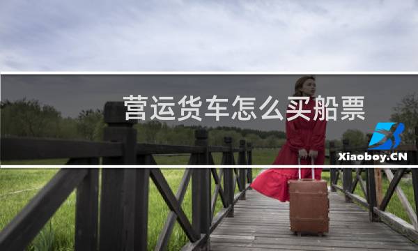 营运货车怎么买船票