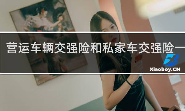 营运车辆交强险和私家车交强险一样吗