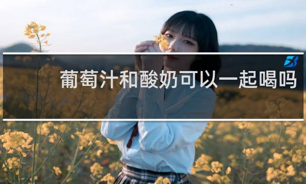 葡萄汁和酸奶可以一起喝吗