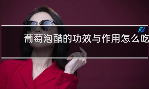 葡萄泡醋的功效与作用怎么吃