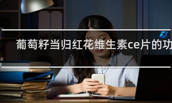 葡萄籽当归红花维生素ce片的功效