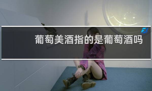 葡萄美酒指的是葡萄酒吗