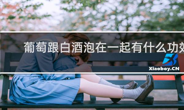 葡萄跟白酒泡在一起有什么功效