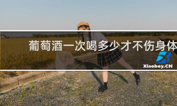 葡萄酒一次喝多少才不伤身体