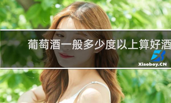 葡萄酒一般多少度以上算好酒