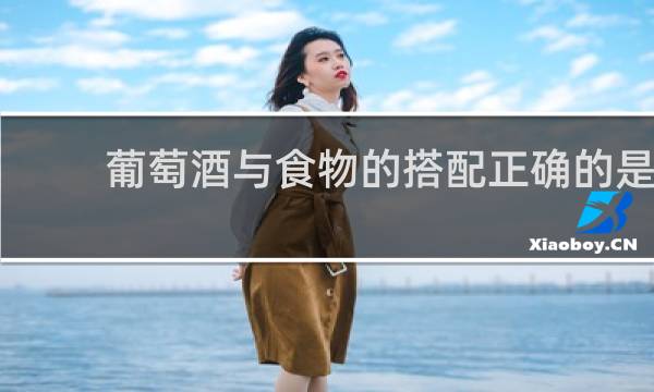 葡萄酒与食物的搭配正确的是