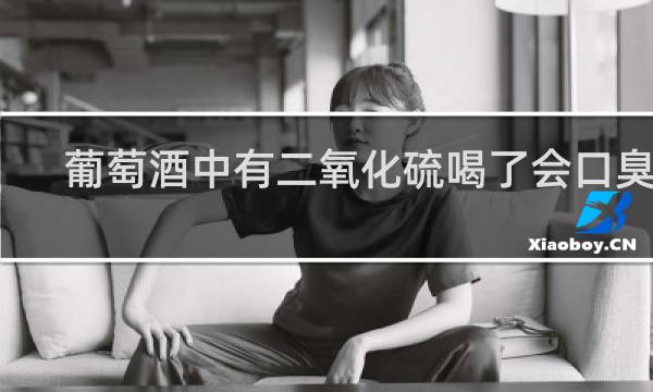 葡萄酒中有二氧化硫喝了会口臭吗