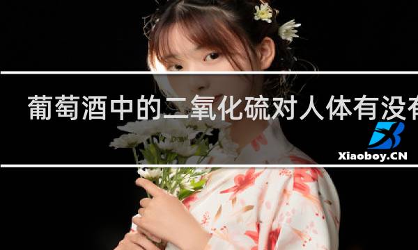 葡萄酒中的二氧化硫对人体有没有害