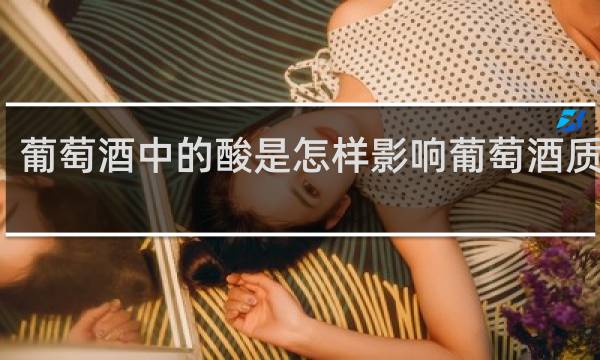 葡萄酒中的酸是怎样影响葡萄酒质量的