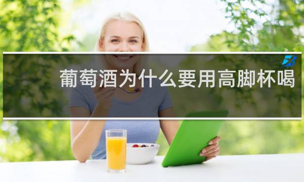 葡萄酒为什么要用高脚杯喝