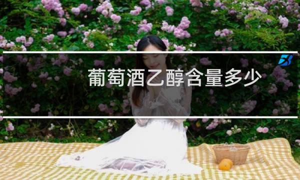 葡萄酒乙醇含量多少