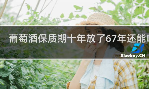 葡萄酒保质期十年放了67年还能喝吗