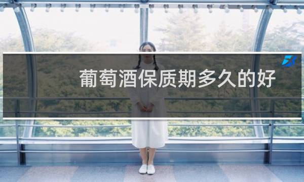 葡萄酒保质期多久的好