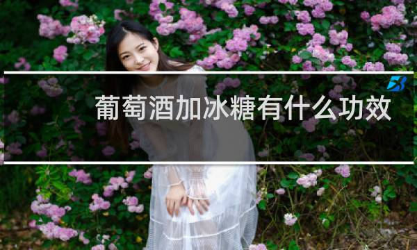 葡萄酒加冰糖有什么功效