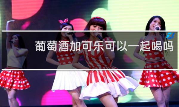 葡萄酒加可乐可以一起喝吗