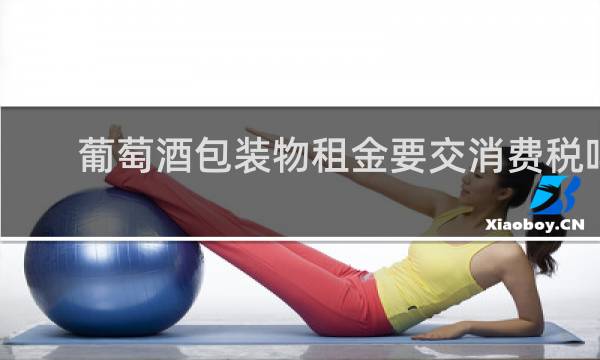 葡萄酒包装物租金要交消费税吗