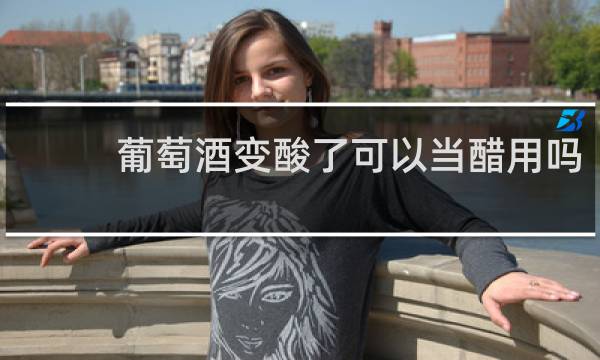 葡萄酒变酸了可以当醋用吗