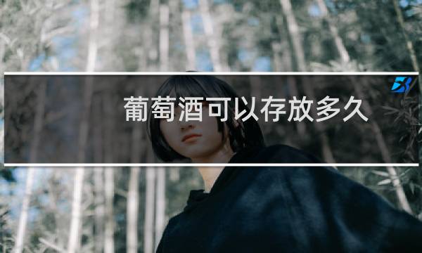葡萄酒可以存放多久