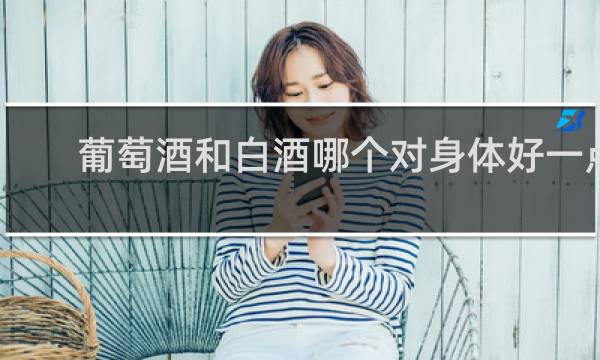 葡萄酒和白酒哪个对身体好一点