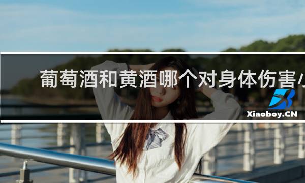 葡萄酒和黄酒哪个对身体伤害小