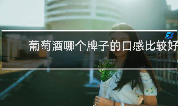 葡萄酒哪个牌子的口感比较好?
