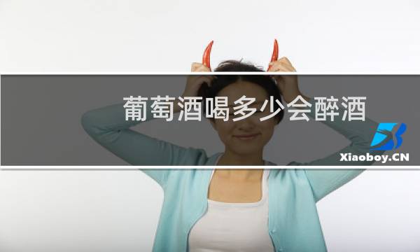 葡萄酒喝多少会醉酒