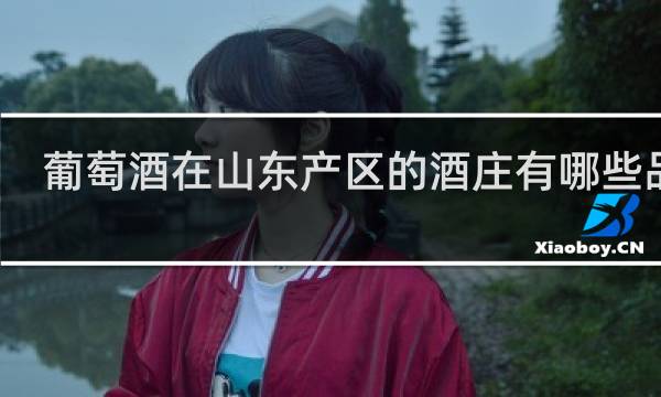 葡萄酒在山东产区的酒庄有哪些品牌