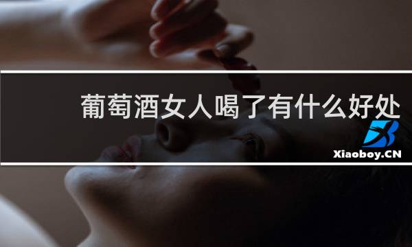 葡萄酒女人喝了有什么好处