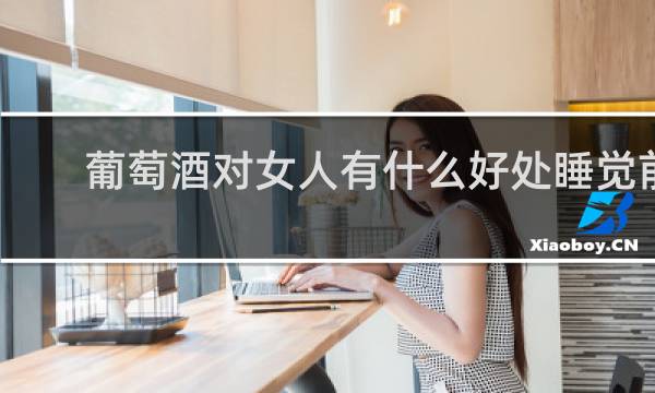 葡萄酒对女人有什么好处睡觉前