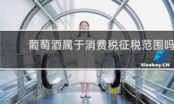 葡萄酒属于消费税征税范围吗