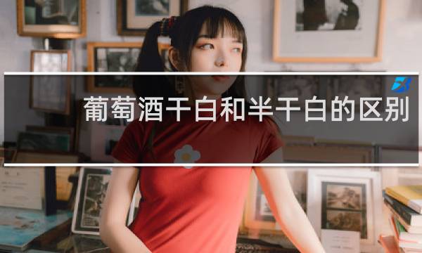 葡萄酒干白和半干白的区别