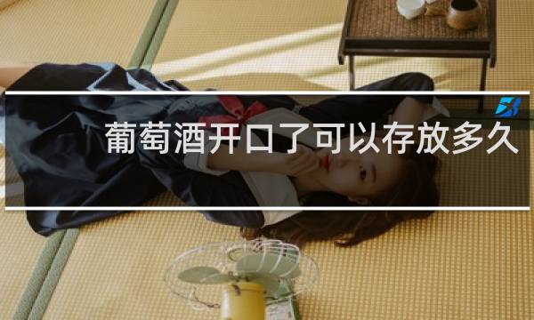 葡萄酒开口了可以存放多久