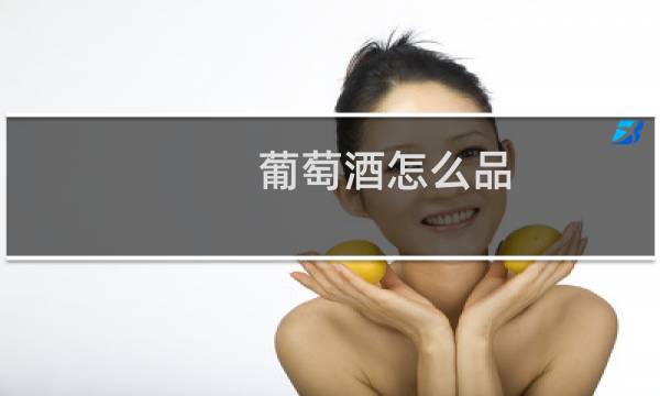葡萄酒怎么品