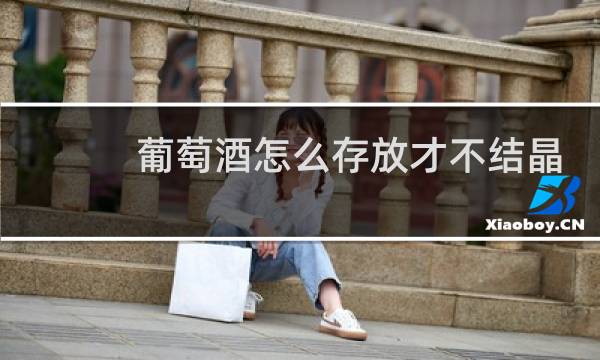 葡萄酒怎么存放才不结晶