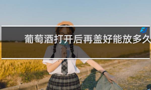 葡萄酒打开后再盖好能放多久