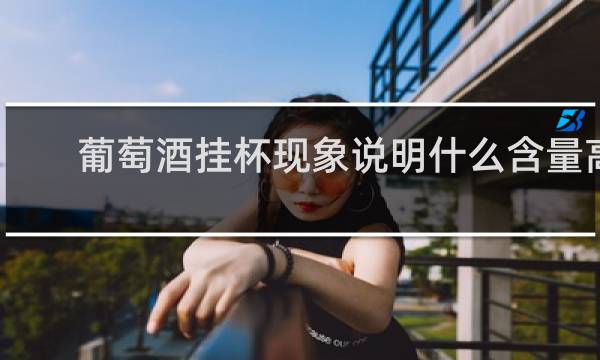 葡萄酒挂杯现象说明什么含量高