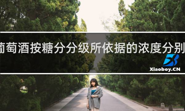 葡萄酒按糖分分级所依据的浓度分别是多少
