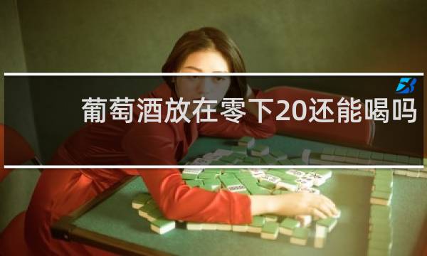 葡萄酒放在零下20还能喝吗
