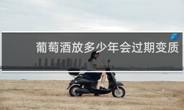葡萄酒放多少年会过期变质
