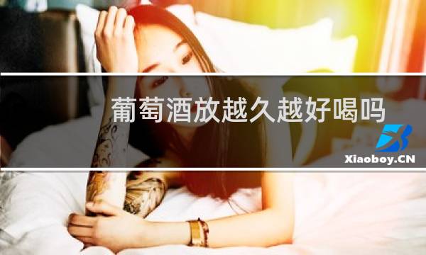 葡萄酒放越久越好喝吗