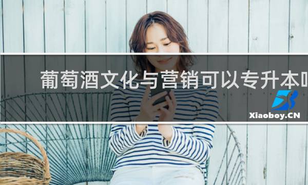 葡萄酒文化与营销可以专升本吗