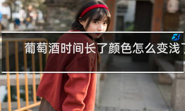 葡萄酒时间长了颜色怎么变浅了