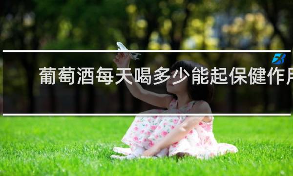 葡萄酒每天喝多少能起保健作用