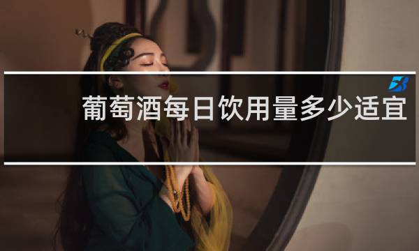 葡萄酒每日饮用量多少适宜