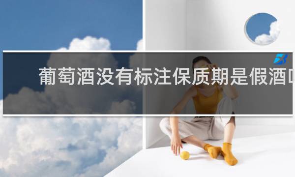 葡萄酒没有标注保质期是假酒吗