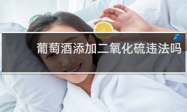 葡萄酒添加二氧化硫违法吗