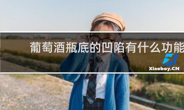 葡萄酒瓶底的凹陷有什么功能 _____________ ?