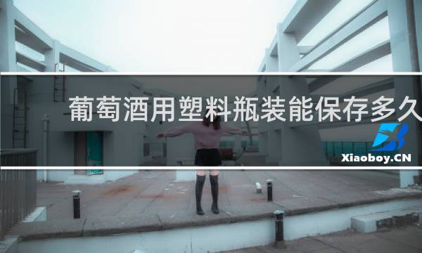 葡萄酒用塑料瓶装能保存多久
