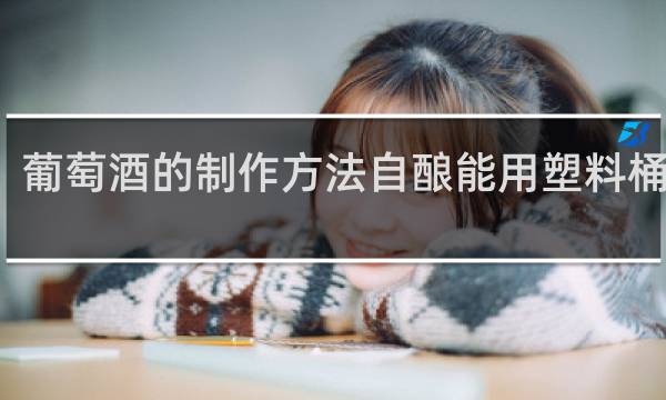 葡萄酒的制作方法自酿能用塑料桶装吗