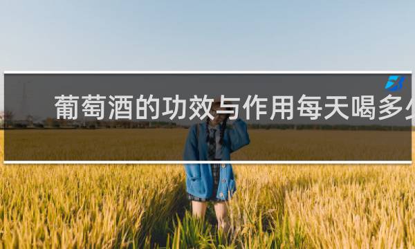 葡萄酒的功效与作用每天喝多少